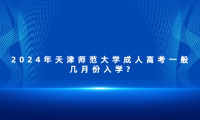 2024年天津師范大學(xué)成人高考一般幾月份入學(xué)?