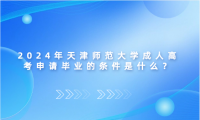 2024年天津師范大學(xué)成人高考申請畢業(yè)的條件是什么？