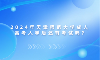 2024年天津師范大學(xué)成人高考入學(xué)后還有考試嗎?