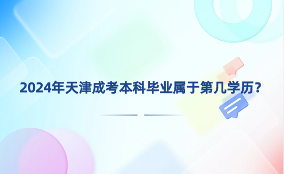 2024年天津成考本科畢業(yè)屬于第幾學(xué)歷？