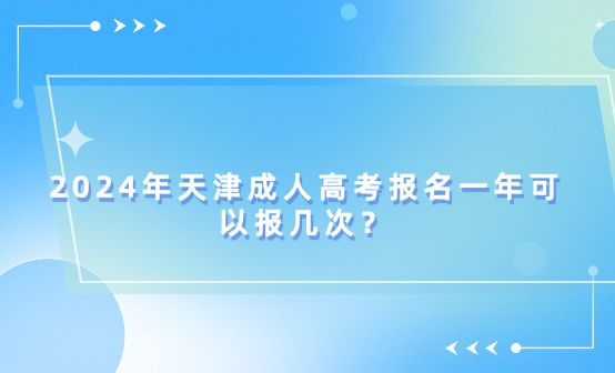 2024年天津成人高考報名一年可以報幾次？