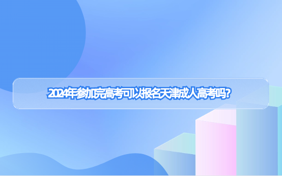 2024年參加完高考可以報(bào)名天津成人高考嗎？