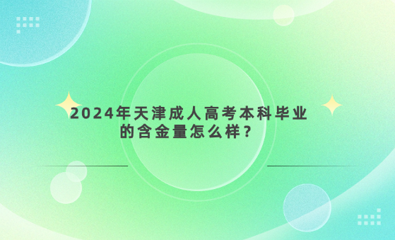2024年天津成人高考本科畢業(yè)的含金量怎么樣？