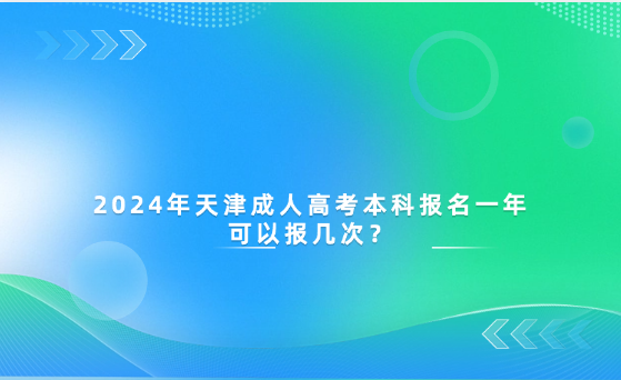 2024年天津成人高考本科報名一年可以報幾次？