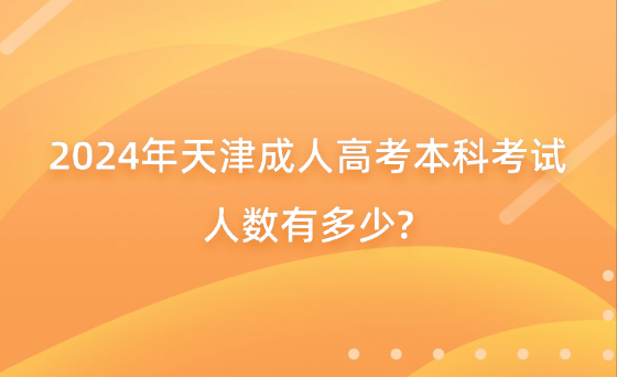2024年天津成人高考本科考試人數(shù)有多少?