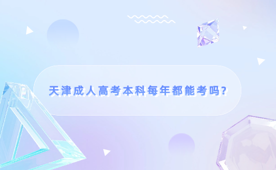 天津成人高考本科每年都能考嗎?