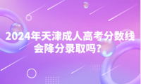 2024年天津成人高考分?jǐn)?shù)線會降分錄取嗎？