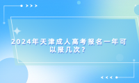 2024年天津成人高考報名一年可以報幾次？