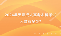 2024年天津成人高考本科考試人數(shù)有多少?