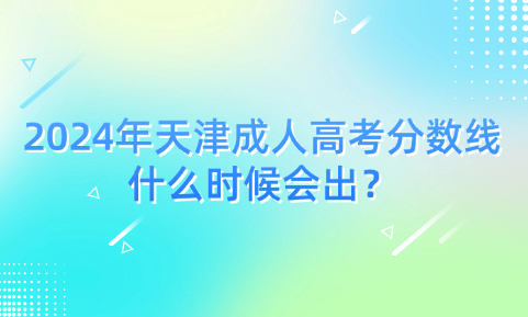 2024年天津成人高考分?jǐn)?shù)線什么時(shí)候會(huì)出？