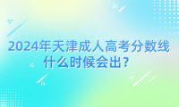 2024年天津成人高考分?jǐn)?shù)線什么時候會出？