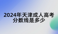 2024年天津成人高考分?jǐn)?shù)線是多少