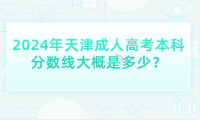 2024年天津成人高考本科分?jǐn)?shù)線大概是多少？