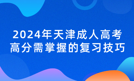 2024年天津成人高考高分需掌握的復(fù)習(xí)技巧
