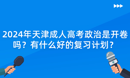 2024年天津成人高考政治是開卷嗎？有什么好的復(fù)習(xí)計(jì)劃？