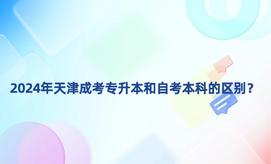 2024年天津成考專升本和自考本科的區(qū)別？