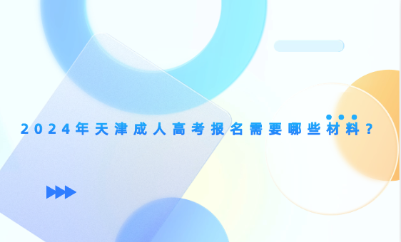 2024年天津成人高考報名需要哪些材料？