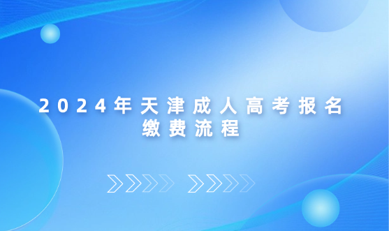 2024年天津成人高考報(bào)名繳費(fèi)流程