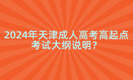 2024年天津成人高考高起點(diǎn)考試大綱說明？
