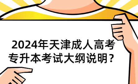 2024年天津成人高考專升本考試大綱說明？