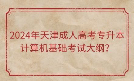 2024年天津成人高考專升本計算機基礎考試大綱？