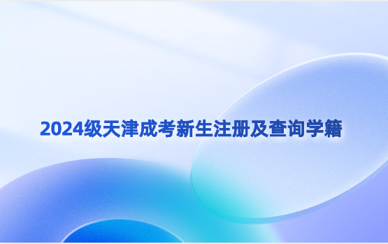 2024級(jí)天津成考新生注冊(cè)及查詢學(xué)籍