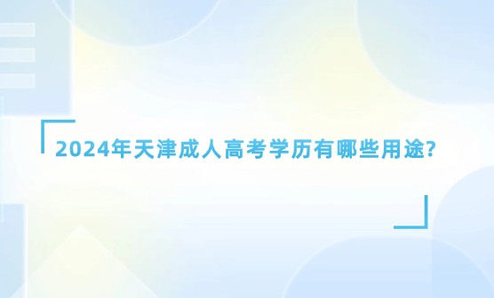 2024年天津成人高考學(xué)歷有哪些用途?