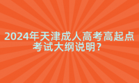 2024年天津成人高考高起點考試大綱說明？