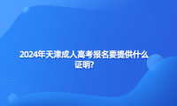 2024年天津成人高考報(bào)名要提供什么證明?