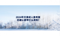 2024年天津成人高考報(bào)名確認(rèn)要帶什么資料?