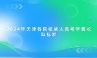 2024年天津各院校成人高考學(xué)費(fèi)收取標(biāo)準(zhǔn)
