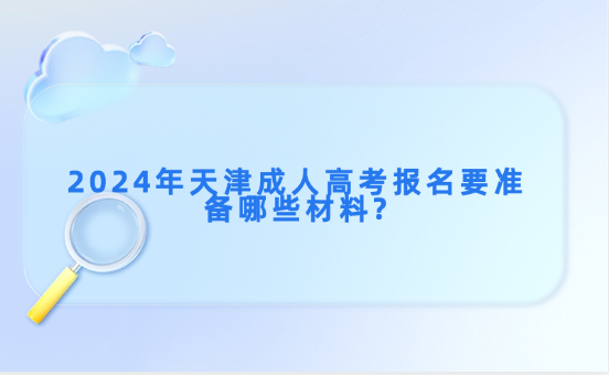 2024年天津成人高考報(bào)名要準(zhǔn)備哪些材料?