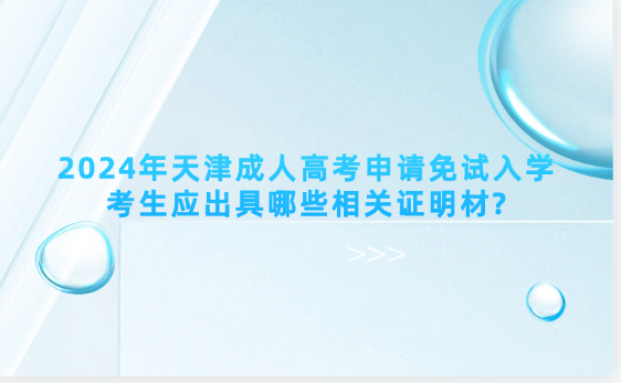 2024年天津成人高考申請免試入學(xué)考生應(yīng)出具哪些相關(guān)證明材?