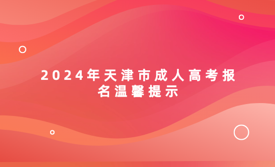 2024年天津市成人高考報(bào)名溫馨提示