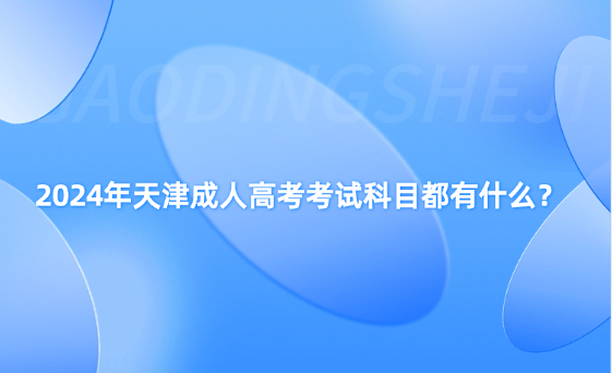 2024年天津成人高考考試科目都有什么？