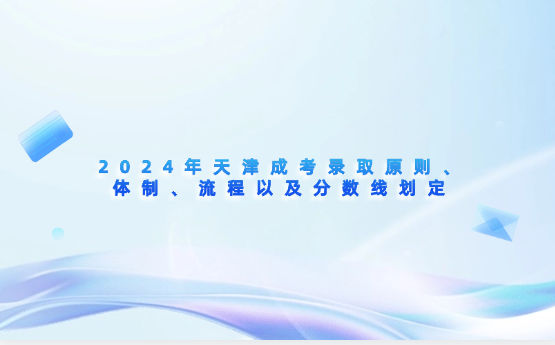 2024年天津成考錄取原則、體制、流程以及分?jǐn)?shù)線劃定