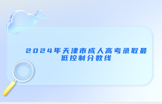 2024年天津市成人高考錄取最低控制分?jǐn)?shù)線