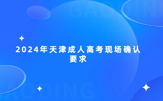2024年天津成人高考現(xiàn)場(chǎng)確認(rèn)要求