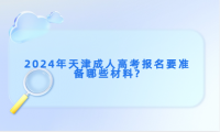 2024年天津成人高考報名要準(zhǔn)備哪些材料?