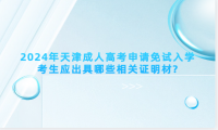 2024年天津成人高考申請免試入學(xué)考生應(yīng)出具哪些相關(guān)證明材?