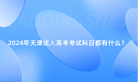 2024年天津成人高考考試科目都有什么？
