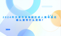 2024年天津市濱海新區(qū)成人高考報名確認要帶什么資料?