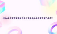 2024年天津市濱海新區(qū)成人高考?本科畢業(yè)屬于第幾學歷？