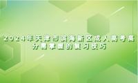 2024年天津市濱海新區(qū)成人高考高分需掌握的復習技巧