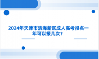2024年天津市濱海新區(qū)成人高考報名一年可以報幾次？