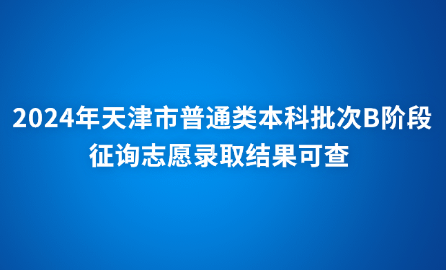 2024年天津市普通類本科批次B階段征詢志愿錄取結(jié)果可查 
