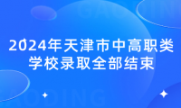 2024年天津市中高職類學(xué)校錄取全部結(jié)束，查詢征詢志愿錄取結(jié)果查詢