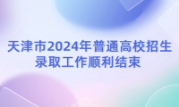 天津市2024年普通高校招生錄取工作順利結(jié)束 
