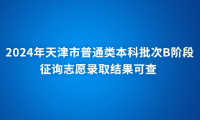 2024年天津市普通類本科批次B階段征詢志愿錄取結(jié)果可查 