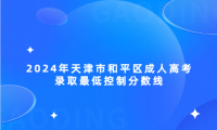 2024年天津市和平區(qū)成人高考錄取最低控制分?jǐn)?shù)線